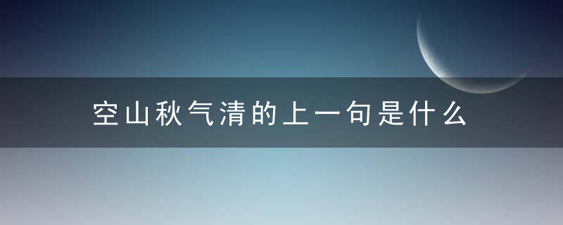 空山秋气清的上一句是什么 空山秋气清全诗及出处